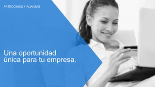 Una oportunidad
única para tu empresa.
PATROCINIOS Y ALIANZAS
 