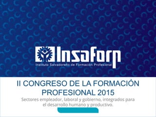 II CONGRESO DE LA FORMACIÓN
PROFESIONAL 2015
Sectores empleador, laboral y gobierno, integrados para
el desarrollo humano y productivo.
20 agosto de 2015
 