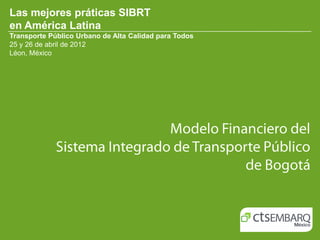 Las mejores práticas SIBRT
en América Latina
Transporte Público Urbano de Alta Calidad para Todos
25 y 26 de abril de 2012
Léon, México
 