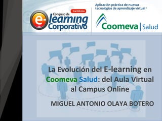 MIGUEL ANTONIO OLAYA BOTERO
La Evolución del E-learning en
Coomeva Salud: del Aula Virtual
al Campus Online
 