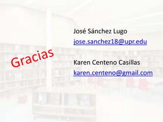 José Sánchez Lugo
jose.sanchez18@upr.edu

Karen Centeno Casillas
karen.centeno@gmail.com
 