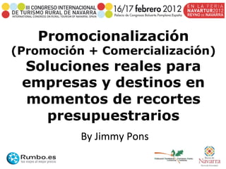 Promocionalización
(Promoción + Comercialización)
 Soluciones reales para
 empresas y destinos en
 momentos de recortes
   presupuestrarios
          By Jimmy Pons 
 