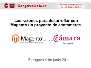 Zaragoza 4 de junio 2011 Las razones para desarrollar con Magento un proyecto de ecommerce  