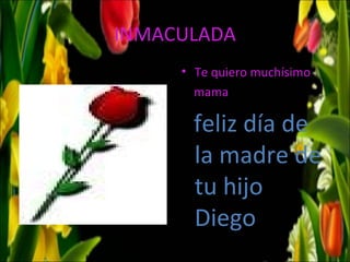 INMACULADA
     • Te quiero muchísimo
       mama

       feliz día de
       la madre de
       tu hijo
       Diego
 