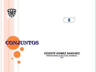 CONJUNTOSCONJUNTOS
VICENTE GOMEZ SANCHEZ
PREPARATORIA LA SALLE DEL PEDREGAL
2015
 