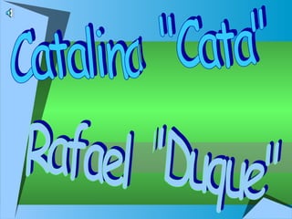 Catalina  &quot;Cata&quot; Rafael  &quot;Duque&quot; 