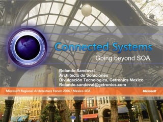 Rolando Sandoval Architecto de Soluciones Divulgación Tecnológica, Getronics Mexico [email_address] Going beyond SOA 