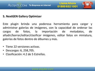 5. NextGEN Gallery Optimizer
Este plugin brinda una poderosa herramienta para cargar y
administrar galerías de imágenes, con la capacidad de ordenar las
cargas de fotos, la importación de metadatos, de
añadir/borrar/editar/clasificar imágenes, editar fotos en miniatura,
galerías de fotos dentro de álbumes y más.
• Tiene 22 versiones activas.
• Descargas: 6, 258,705.
• Clasificación: 4.2 de 5 Estrellas.
 
