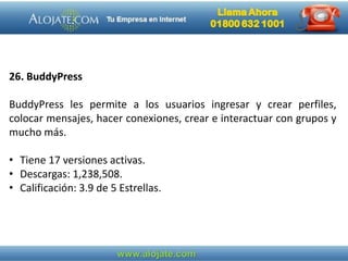 26. BuddyPress
BuddyPress les permite a los usuarios ingresar y crear perfiles,
colocar mensajes, hacer conexiones, crear e interactuar con grupos y
mucho más.
• Tiene 17 versiones activas.
• Descargas: 1,238,508.
• Calificación: 3.9 de 5 Estrellas.
 