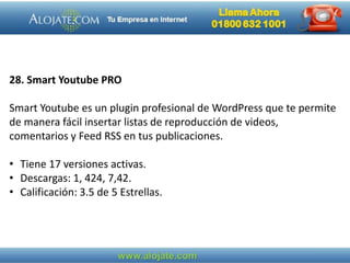 28. Smart Youtube PRO
Smart Youtube es un plugin profesional de WordPress que te permite
de manera fácil insertar listas de reproducción de videos,
comentarios y Feed RSS en tus publicaciones.
• Tiene 17 versiones activas.
• Descargas: 1, 424, 7,42.
• Calificación: 3.5 de 5 Estrellas.
 