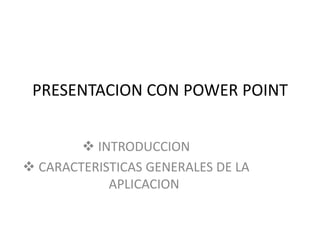 PRESENTACION CON POWER POINT


         INTRODUCCION
 CARACTERISTICAS GENERALES DE LA
            APLICACION
 