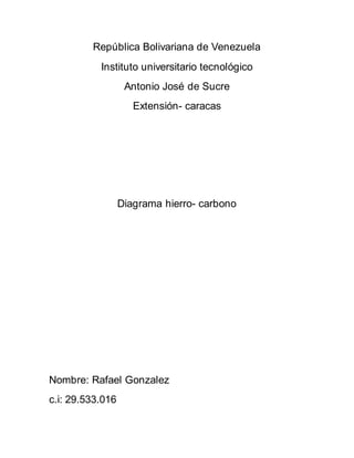 República Bolivariana de Venezuela
Instituto universitario tecnológico
Antonio José de Sucre
Extensión- caracas
Diagrama hierro- carbono
Nombre: Rafael Gonzalez
c.i: 29.533.016
 