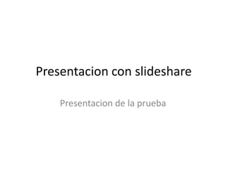 Presentacion con slideshare Presentacion de la prueba 