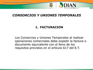 CONSORCIOS Y UNIONES TEMPORALES <ul><li>FACTURACION </li></ul><ul><li>Los Consorcios y Uniones Temporales al realizar oper...