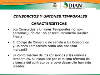 CONSORCIOS Y UNIONES TEMPORALES <ul><li>CARACTERISTICAS  </li></ul><ul><li>Los Consorcios y Uniones Temporales no  son per...
