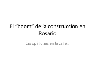 El “boom” de la construcción en Rosario Las opiniones en la calle… 