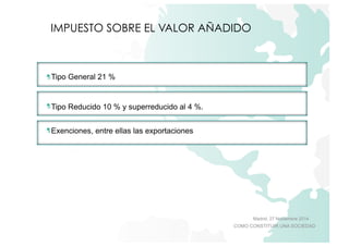 Madrid, 27 Noviembre 2014 
IMPUESTO SOBRE EL VALOR AÑADIDO 
COMO CONSTITUIR UNA SOCIEDAD 
Tipo General 21 % 
Tipo Reducido 10 % y superreducido al 4 %. 
Exenciones, entre ellas las exportaciones 
 