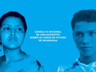 CONSULTA NACIONAL DE ADOLESCENTES SOBRE SU VISION DE FUTURO DE NICARAGUA 