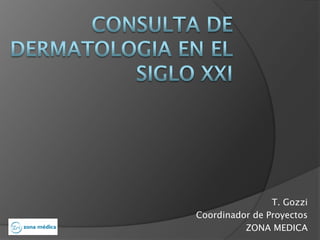 Consulta De dermatologia en el siglo xxi T. Gozzi Coordinador de Proyectos ZONA MEDICA 