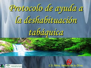 Protocolo de ayuda aProtocolo de ayuda a
la deshabituaciónla deshabituación
tabáquicatabáquica
C.S. Ntra. Señora de la Oliva.
 