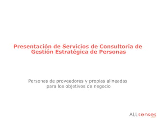 Presentación de Servicios de Consultoría de
Gestión Estratégica de Personas
Personas de proveedores y propias alineadas
para los objetivos de negocio
 