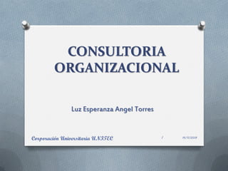 CONSULTORIA
ORGANIZACIONAL
Luz Esperanza Angel Torres

Corporación Universitaria UNITEC

1

14/11/2013

 