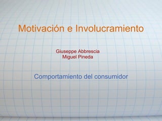 Motivación e Involucramiento

         Giuseppe Abbrescia
            Miguel Pineda



   Comportamiento del consumidor
 