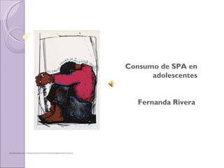 Consumo de SPA en
                                                                                                       adolescentes


                                                                                                    Fernanda Rivera




http://3.bp.blogspot.com/_nTvQst9atGk/TSpR5J5x2OI/AAAAAAAAEEU/XKG9U4gp4RI/s1600/Las_Drogas.jpg
 