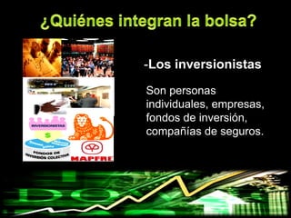 -Los inversionistas
Son personas
individuales, empresas,
fondos de inversión,
compañías de seguros.
 