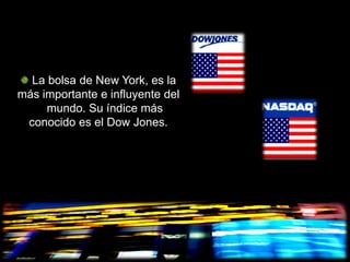 La bolsa de New York, es la
más importante e influyente del
     mundo. Su índice más
 conocido es el Dow Jones.
 