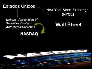 Estados Unidos
                           New York Stock Exchange
                                   (NYSE)
 National Association of
 Securities Dealers
 Automated Quotation
                               Wall Street
           NASDAQ
 
