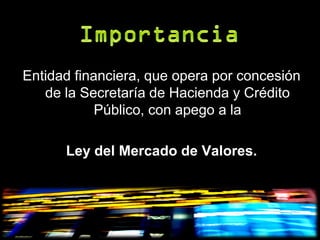 Entidad financiera, que opera por concesión
   de la Secretaría de Hacienda y Crédito
            Público, con apego a la

      Ley del Mercado de Valores.
 