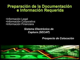 •Información Legal
•Información Corporativa
•Información Financiera
              Sistema Electrónico de
                 Captura (SECAP)

                           Prospecto de Colocación
 