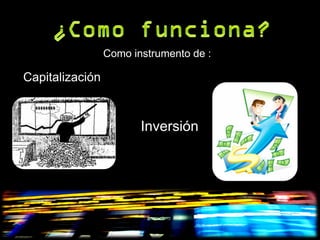 Como instrumento de :

Capitalización


                        Inversión
 