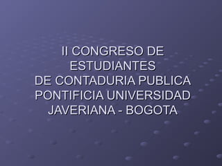 II CONGRESO DEII CONGRESO DE
ESTUDIANTESESTUDIANTES
DE CONTADURIA PUBLICADE CONTADURIA PUBLICA
PONTIFICIA UNIVERSIDADPONTIFICIA UNIVERSIDAD
JAVERIANA - BOGOTAJAVERIANA - BOGOTA
 
