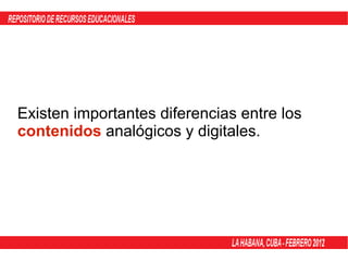 Existen importantes diferencias entre los  contenidos  analógicos y digitales. 