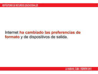 Internet  ha cambiado las preferencias de formato  y de dispositivos de salida. 