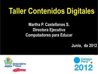 Taller Contenidos Digitales
      Martha P. Castellanos S.
        Directora Ejecutiva
     Computadores para Educar

                             Junio, de 2012
 