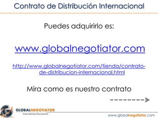 Para obtener el modelo de contrato en formato Word y
su guía de uso, haga click en:
Contrato de Distribución Internacional
5. MODELO DE CONTRATO DISTRIBUCIÓN INTERNACIONAL
www.globalnegotiator.com
 