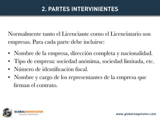 Normalmente tanto el Licenciante como el Licenciatario son
empresas. Para cada parte debe incluirse:
•	 Nombre de la empre...