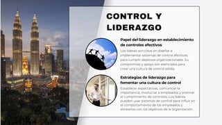 CONTROL Y
LIDERAZGO
Papel del liderazgo en establecimiento
de controles efectivos
Los líderes son clave en diseñar e
implementar sistemas de control efectivos
para cumplir objetivos organizacionales. Su
compromiso y apoyo son esenciales para
crear una cultura de control sólida.
Estrategias de liderazgo para
fomentar una cultura de control
Establecer expectativas, comunicar la
importancia, involucrar a empleados y premiar
el cumplimiento de controles. Los líderes
pueden usar sistemas de control para influir en
el comportamiento de los empleados y
alinearlos con los objetivos de la organización.
 