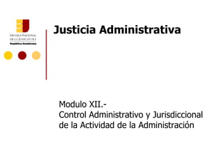 Justicia Administrativa Modulo XII.- Control Administrativo y Jurisdiccional de la Actividad de la Administración 