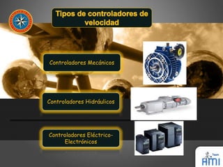 Controladores Mecánicos 
Controladores Hidráulicos 
Controladores Eléctrico- 
Electrónicos 
 