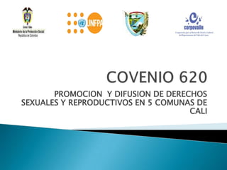 COVENIO 620 PROMOCION  Y DIFUSION DE DERECHOS SEXUALES Y REPRODUCTIVOS EN 5 COMUNAS DE CALI 