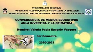 CONVERGENCIA DE MEDIOS EDUCATIVOS
AULA INVERTIDA Y LA OFIMATICA
Nombre: Valeria Paola Eugenio Vásquez
3er Semestre
2020-2021
 