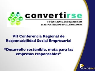 VII Conferencia Regional de
Responsabilidad Social Empresarial

“Desarrollo sostenible, meta para las
     empresas responsables”
 