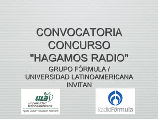 CONVOCATORIA
CONCURSO
"HAGAMOS RADIO"
GRUPO FÓRMULA /
UNIVERSIDAD LATINOAMERICANA
INVITAN

 