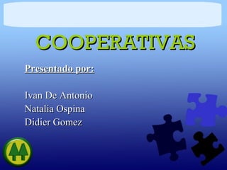 COOPERATIVAS
Presentado por:

Ivan De Antonio
Natalia Ospina
Didier Gomez
 