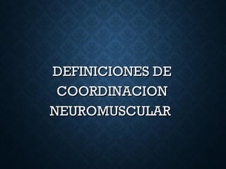 DEFINICIONES DEDEFINICIONES DE
COORDINACIONCOORDINACION
NEUROMUSCULARNEUROMUSCULAR
 