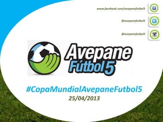 @avepanefutbol5
www.facebook.com/avepanefutbol5
@avepanefutbol5
#CopaMundialAvepaneFutbol5
25/04/2013
 